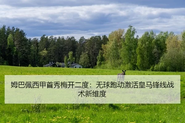 姆巴佩西甲首秀梅开二度：无球跑动激活皇马锋线战术新维度